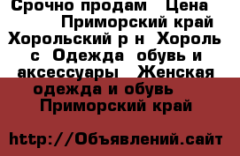 Срочно продам › Цена ­ 1 000 - Приморский край, Хорольский р-н, Хороль с. Одежда, обувь и аксессуары » Женская одежда и обувь   . Приморский край